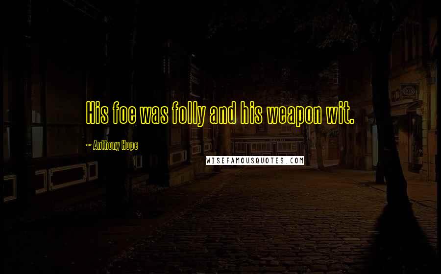 Anthony Hope Quotes: His foe was folly and his weapon wit.