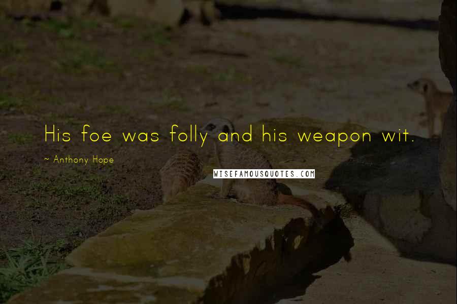 Anthony Hope Quotes: His foe was folly and his weapon wit.