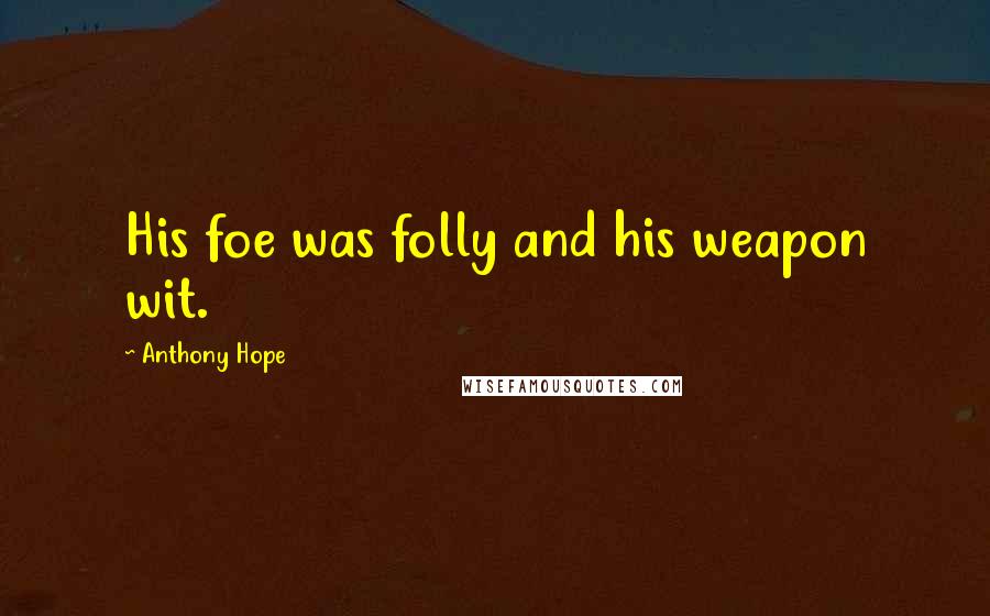 Anthony Hope Quotes: His foe was folly and his weapon wit.