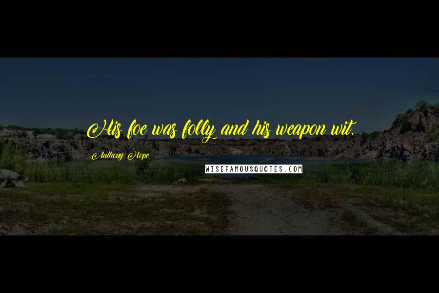 Anthony Hope Quotes: His foe was folly and his weapon wit.