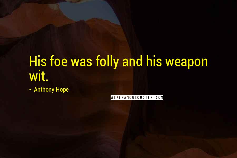 Anthony Hope Quotes: His foe was folly and his weapon wit.