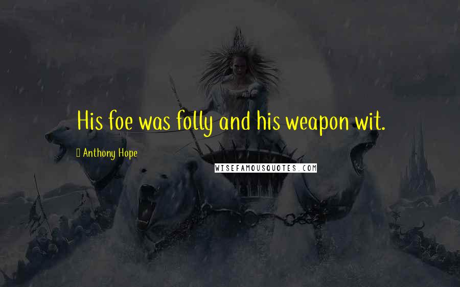 Anthony Hope Quotes: His foe was folly and his weapon wit.