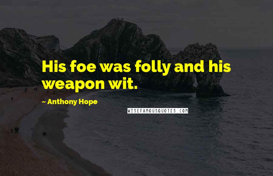 Anthony Hope Quotes: His foe was folly and his weapon wit.