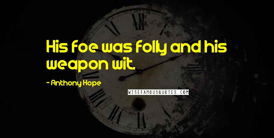 Anthony Hope Quotes: His foe was folly and his weapon wit.