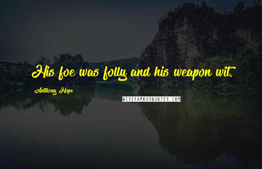 Anthony Hope Quotes: His foe was folly and his weapon wit.