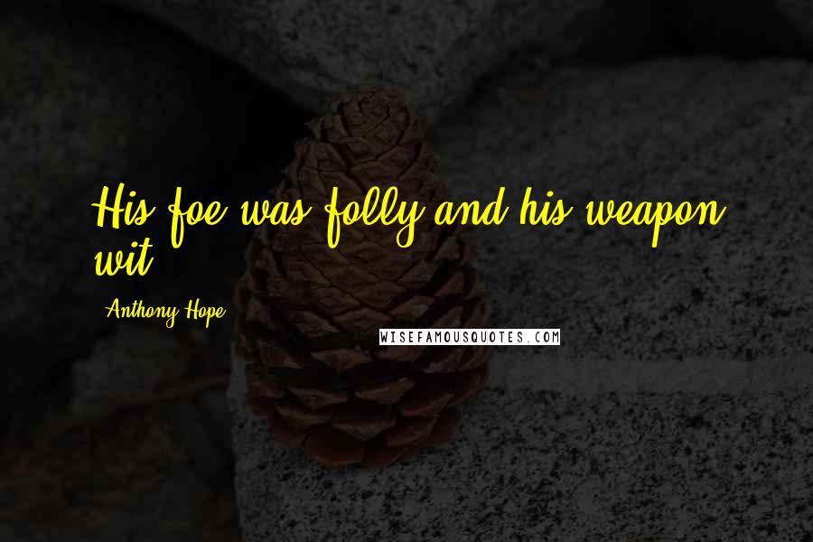 Anthony Hope Quotes: His foe was folly and his weapon wit.