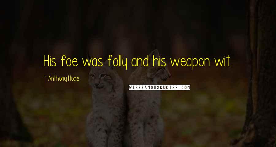 Anthony Hope Quotes: His foe was folly and his weapon wit.