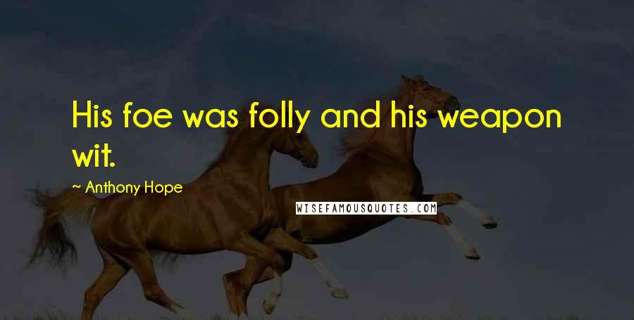 Anthony Hope Quotes: His foe was folly and his weapon wit.