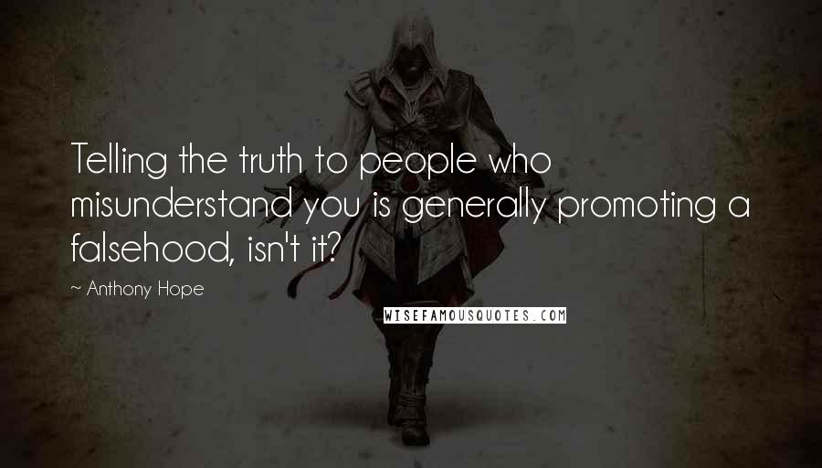 Anthony Hope Quotes: Telling the truth to people who misunderstand you is generally promoting a falsehood, isn't it?