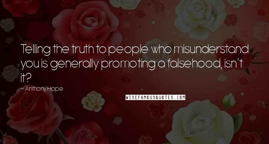 Anthony Hope Quotes: Telling the truth to people who misunderstand you is generally promoting a falsehood, isn't it?