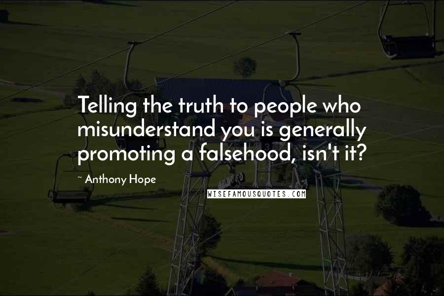 Anthony Hope Quotes: Telling the truth to people who misunderstand you is generally promoting a falsehood, isn't it?