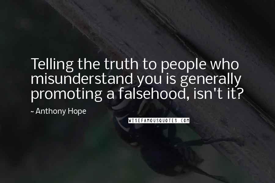 Anthony Hope Quotes: Telling the truth to people who misunderstand you is generally promoting a falsehood, isn't it?