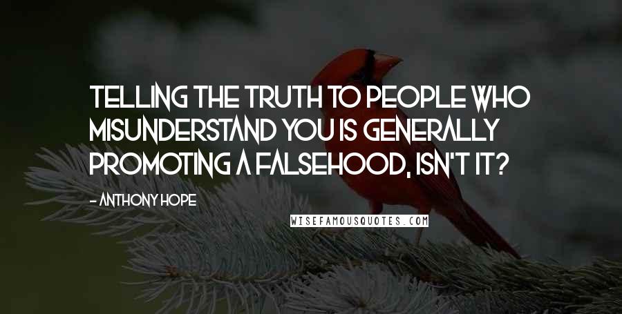 Anthony Hope Quotes: Telling the truth to people who misunderstand you is generally promoting a falsehood, isn't it?