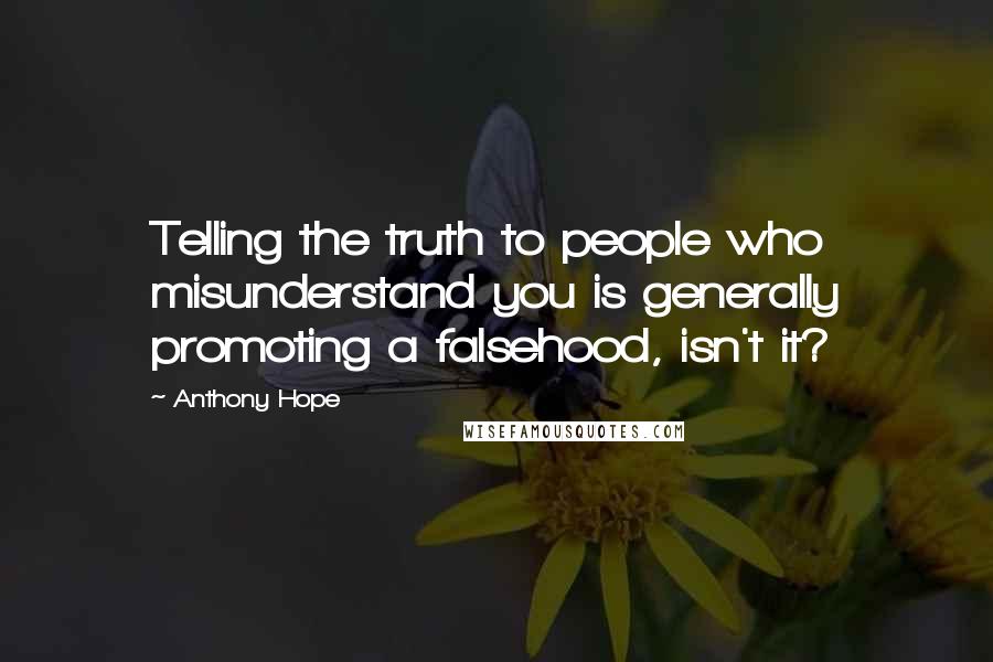 Anthony Hope Quotes: Telling the truth to people who misunderstand you is generally promoting a falsehood, isn't it?