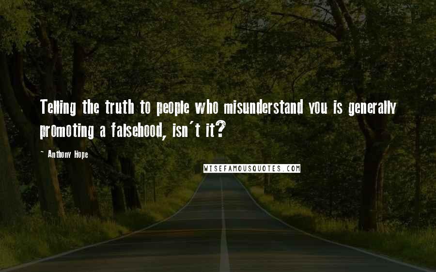 Anthony Hope Quotes: Telling the truth to people who misunderstand you is generally promoting a falsehood, isn't it?