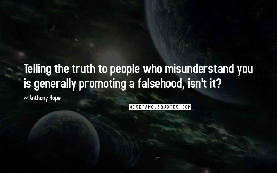 Anthony Hope Quotes: Telling the truth to people who misunderstand you is generally promoting a falsehood, isn't it?