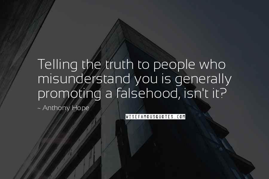 Anthony Hope Quotes: Telling the truth to people who misunderstand you is generally promoting a falsehood, isn't it?