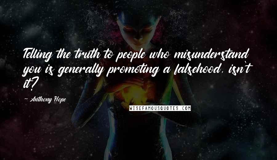 Anthony Hope Quotes: Telling the truth to people who misunderstand you is generally promoting a falsehood, isn't it?