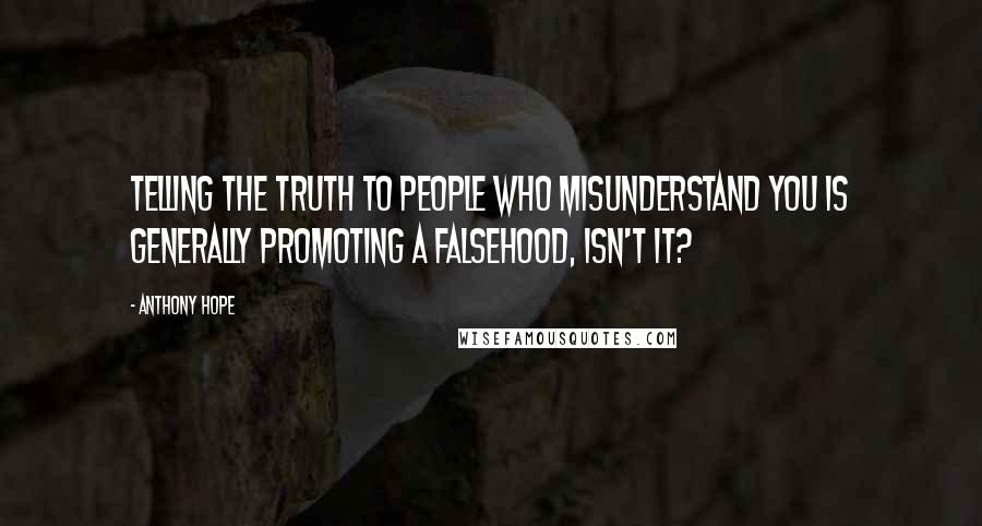 Anthony Hope Quotes: Telling the truth to people who misunderstand you is generally promoting a falsehood, isn't it?