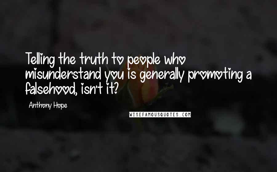 Anthony Hope Quotes: Telling the truth to people who misunderstand you is generally promoting a falsehood, isn't it?