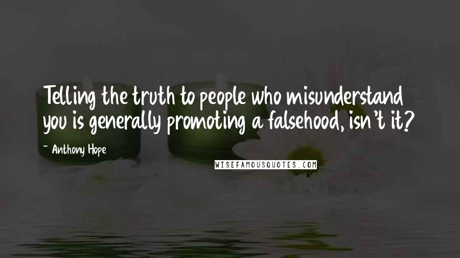 Anthony Hope Quotes: Telling the truth to people who misunderstand you is generally promoting a falsehood, isn't it?