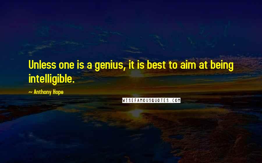 Anthony Hope Quotes: Unless one is a genius, it is best to aim at being intelligible.