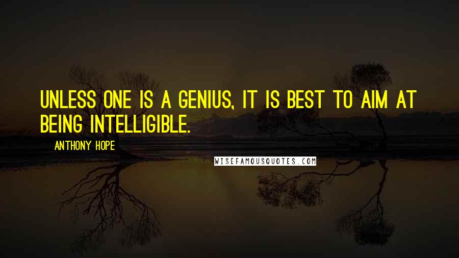 Anthony Hope Quotes: Unless one is a genius, it is best to aim at being intelligible.