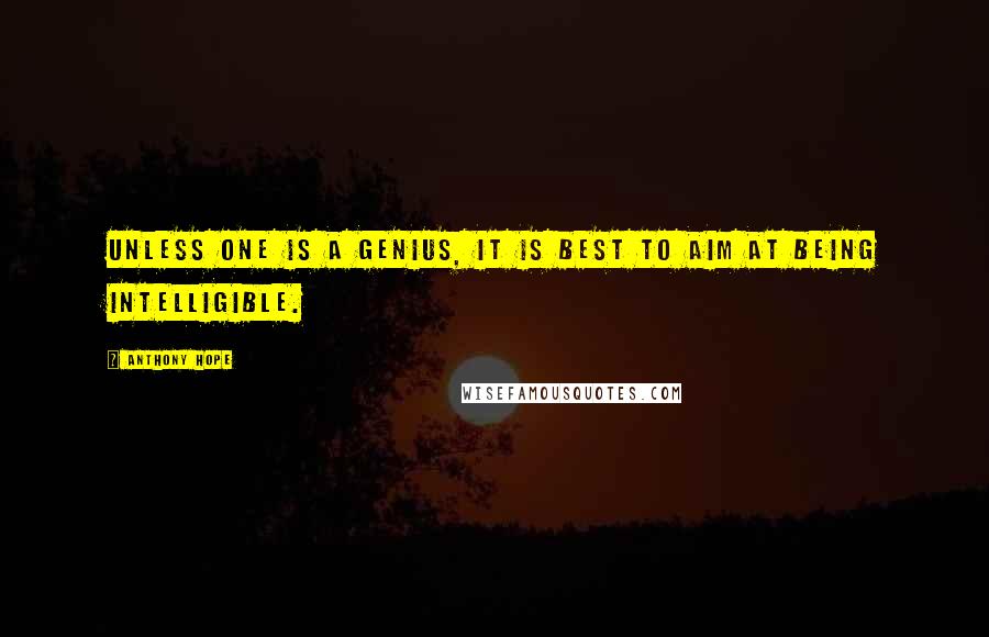 Anthony Hope Quotes: Unless one is a genius, it is best to aim at being intelligible.