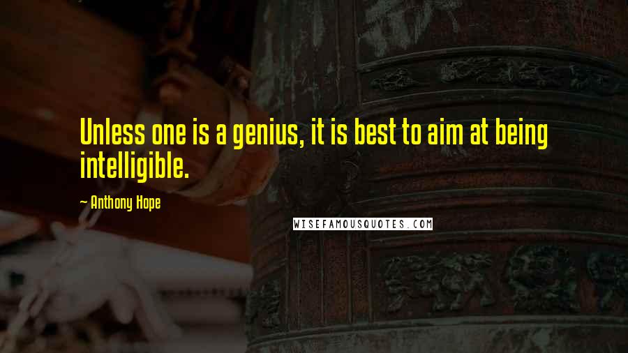 Anthony Hope Quotes: Unless one is a genius, it is best to aim at being intelligible.