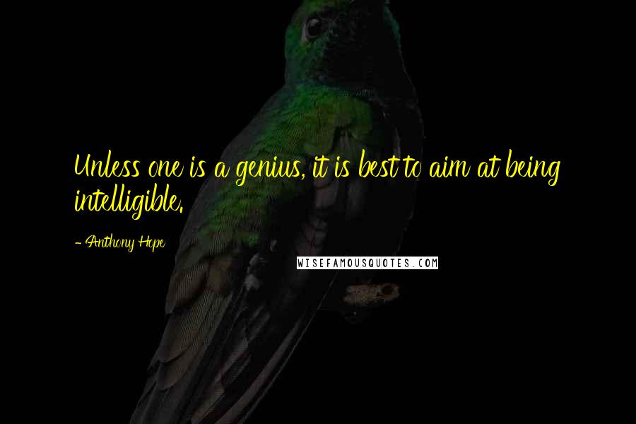 Anthony Hope Quotes: Unless one is a genius, it is best to aim at being intelligible.