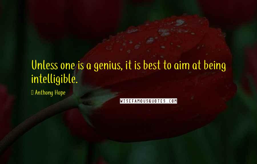 Anthony Hope Quotes: Unless one is a genius, it is best to aim at being intelligible.