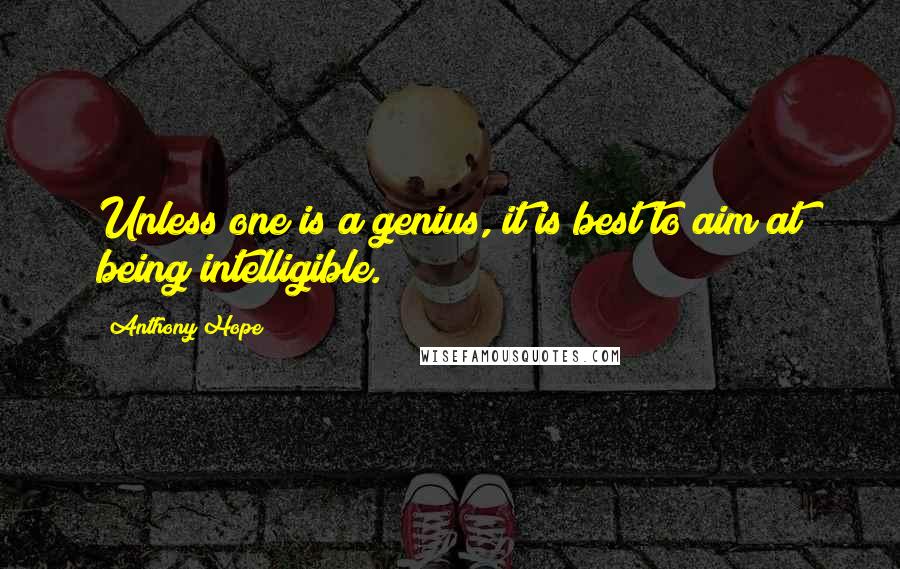 Anthony Hope Quotes: Unless one is a genius, it is best to aim at being intelligible.
