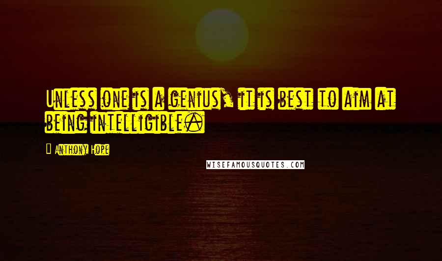 Anthony Hope Quotes: Unless one is a genius, it is best to aim at being intelligible.
