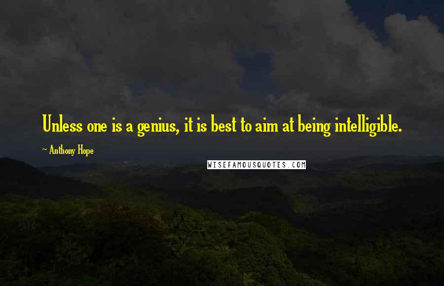 Anthony Hope Quotes: Unless one is a genius, it is best to aim at being intelligible.