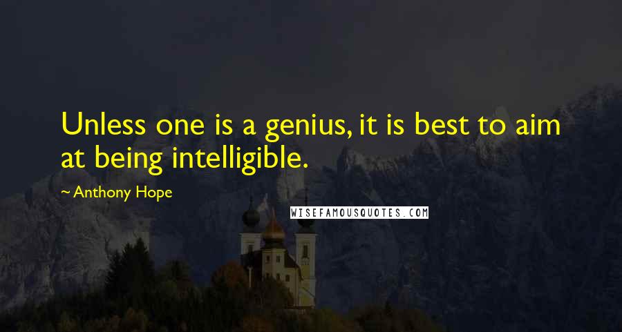 Anthony Hope Quotes: Unless one is a genius, it is best to aim at being intelligible.