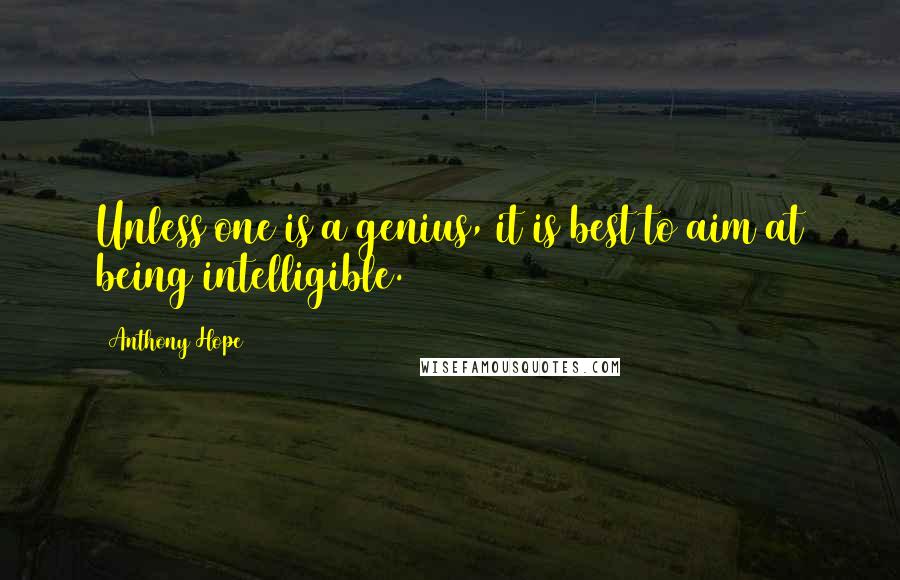 Anthony Hope Quotes: Unless one is a genius, it is best to aim at being intelligible.