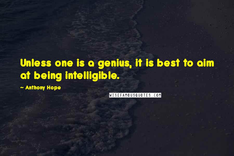 Anthony Hope Quotes: Unless one is a genius, it is best to aim at being intelligible.