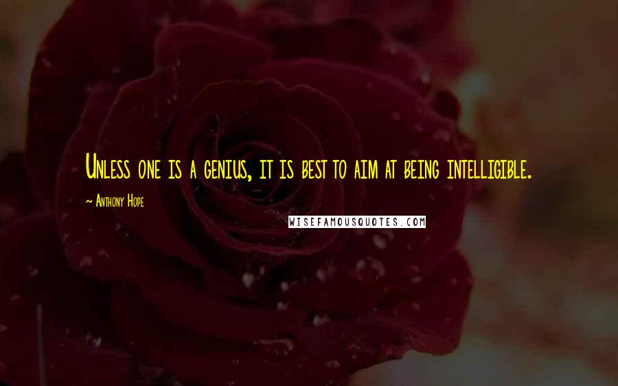 Anthony Hope Quotes: Unless one is a genius, it is best to aim at being intelligible.