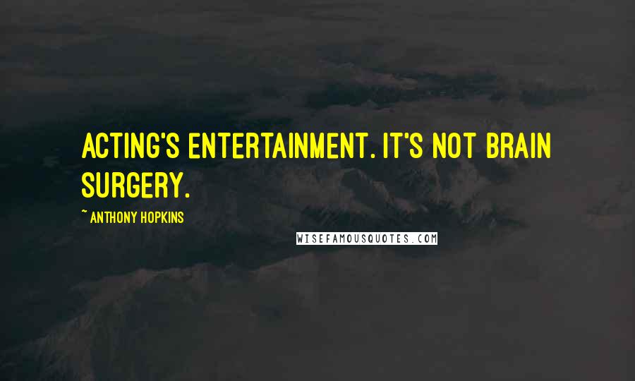 Anthony Hopkins Quotes: Acting's entertainment. It's not brain surgery.