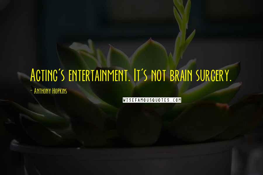 Anthony Hopkins Quotes: Acting's entertainment. It's not brain surgery.