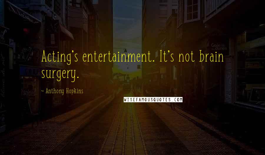 Anthony Hopkins Quotes: Acting's entertainment. It's not brain surgery.