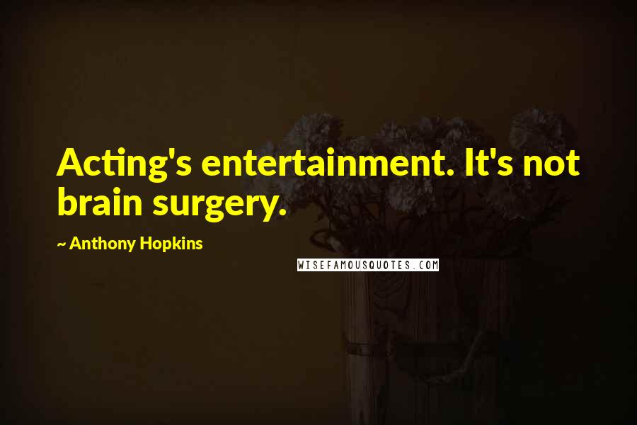 Anthony Hopkins Quotes: Acting's entertainment. It's not brain surgery.