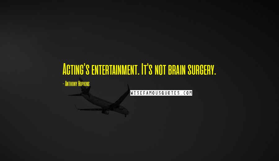 Anthony Hopkins Quotes: Acting's entertainment. It's not brain surgery.