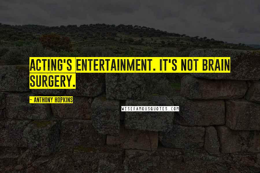 Anthony Hopkins Quotes: Acting's entertainment. It's not brain surgery.