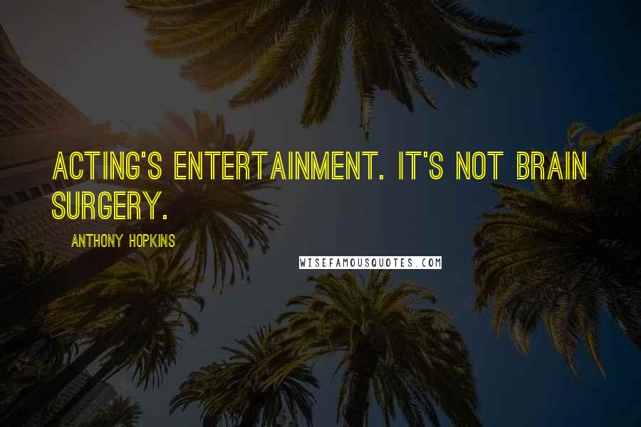 Anthony Hopkins Quotes: Acting's entertainment. It's not brain surgery.