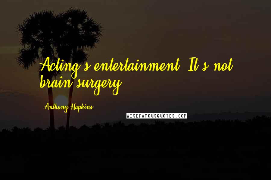 Anthony Hopkins Quotes: Acting's entertainment. It's not brain surgery.