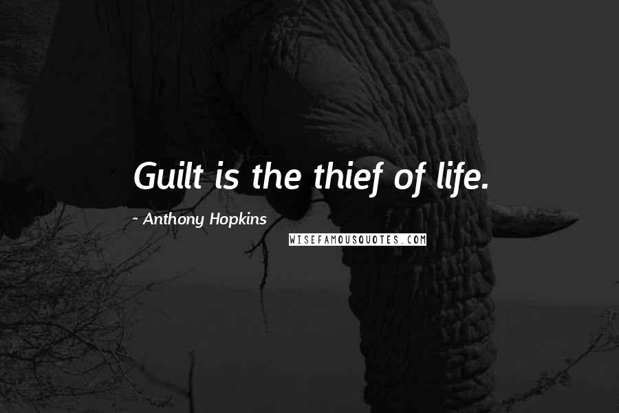 Anthony Hopkins Quotes: Guilt is the thief of life.