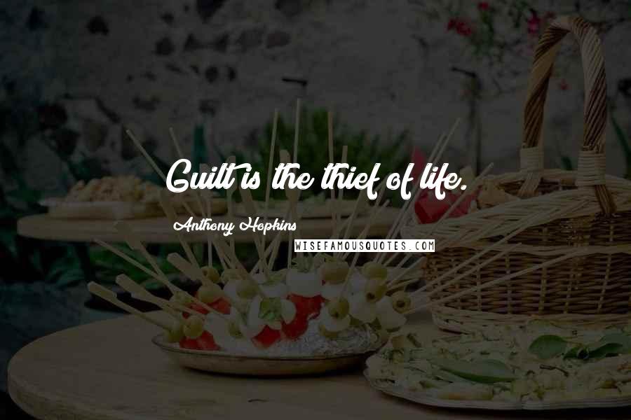 Anthony Hopkins Quotes: Guilt is the thief of life.