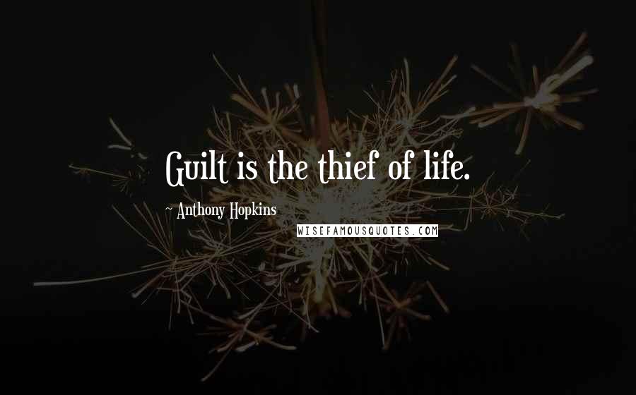 Anthony Hopkins Quotes: Guilt is the thief of life.