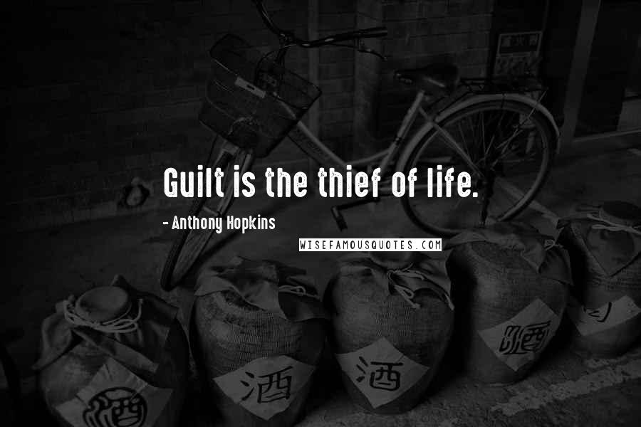 Anthony Hopkins Quotes: Guilt is the thief of life.